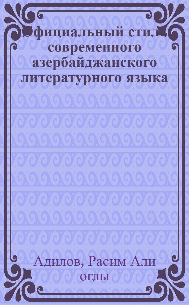 Официальный стиль современного азербайджанского литературного языка : Автореф. дис. на соиск. учен. степ. канд. филол. наук : (10.02.05)
