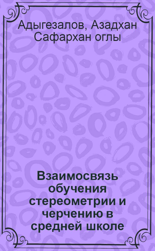 Взаимосвязь обучения стереометрии и черчению в средней школе : Автореф. дис. на соиск. учен. степ. канд. пед. наук : (13.00.02)