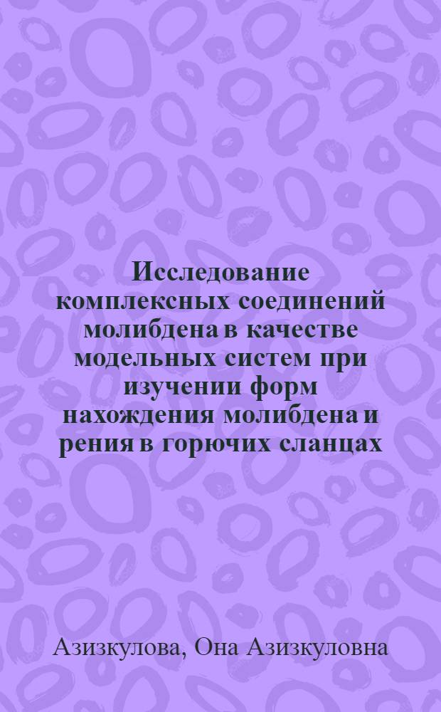 Исследование комплексных соединений молибдена в качестве модельных систем при изучении форм нахождения молибдена и рения в горючих сланцах : Автореф. дис. на соиск. учен. степ. канд. хим. наук : (02.00.01)