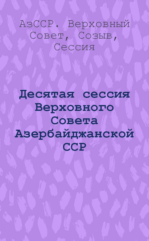 Десятая сессия Верховного Совета Азербайджанской ССР (девятый созыв) 21-22 июня 1979 г. : Стенографический отчет