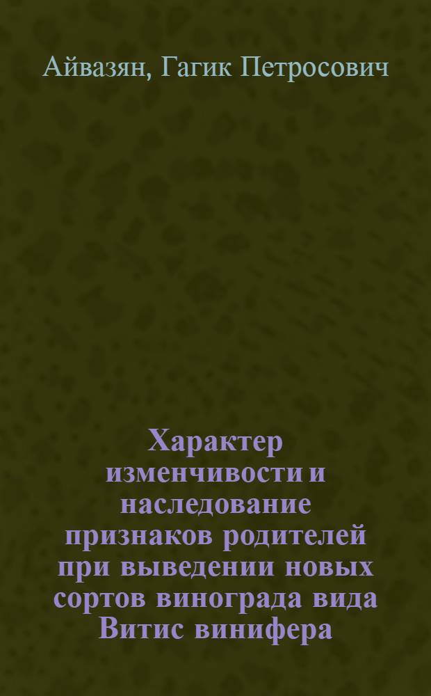 Характер изменчивости и наследование признаков родителей при выведении новых сортов винограда вида Витис винифера : Автореф. дис. на соиск. учен. степ. к. с.-х. н