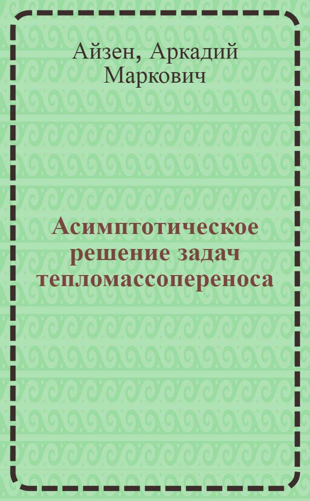 Асимптотическое решение задач тепломассопереноса : (Задачи теплопроводности, адсорбции из растворов, движения газовых пузырей в жидкости) : Автореф. дис. на соиск. учен. степ. д-ра техн. наук : (01.04.14)