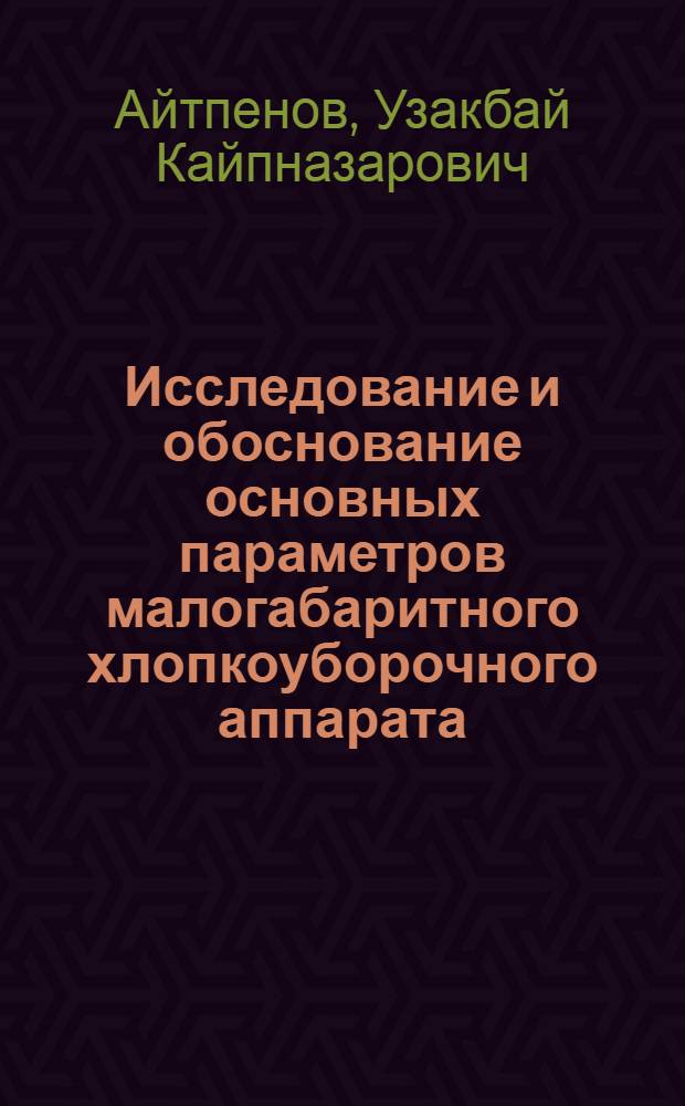 Исследование и обоснование основных параметров малогабаритного хлопкоуборочного аппарата : Автореф. дис. на соиск. учен. степ. к. т. н