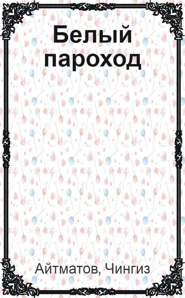 Белый пароход : Повести : Для ст. возраста