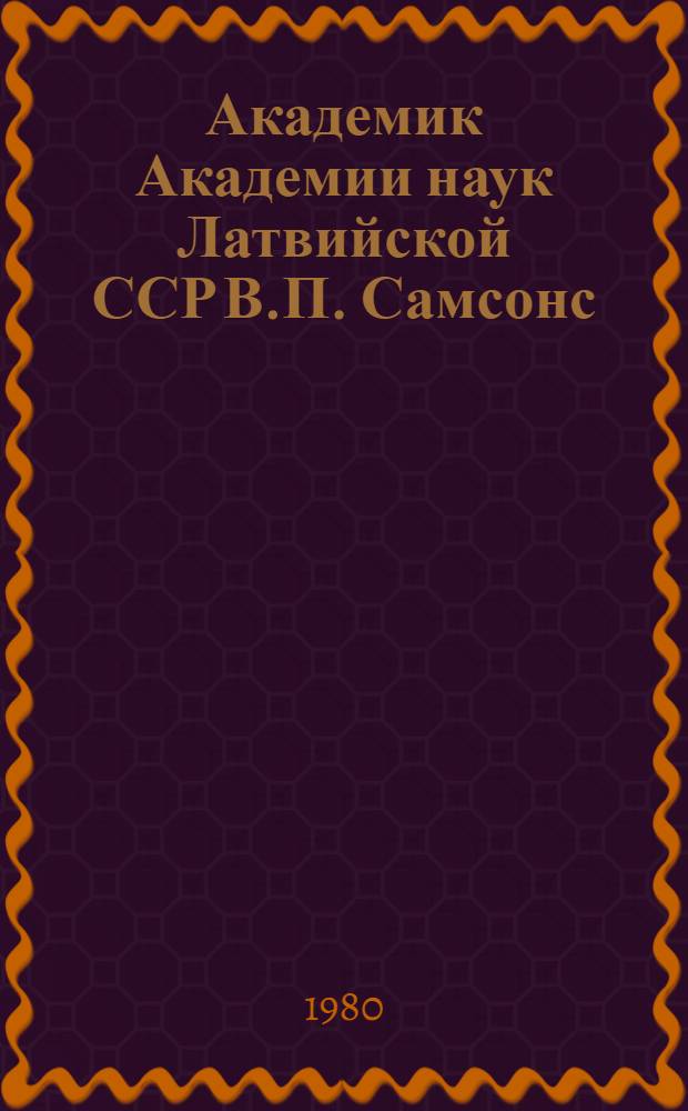Академик Академии наук Латвийской ССР В.П. Самсонс : Биобиблиогр. указ