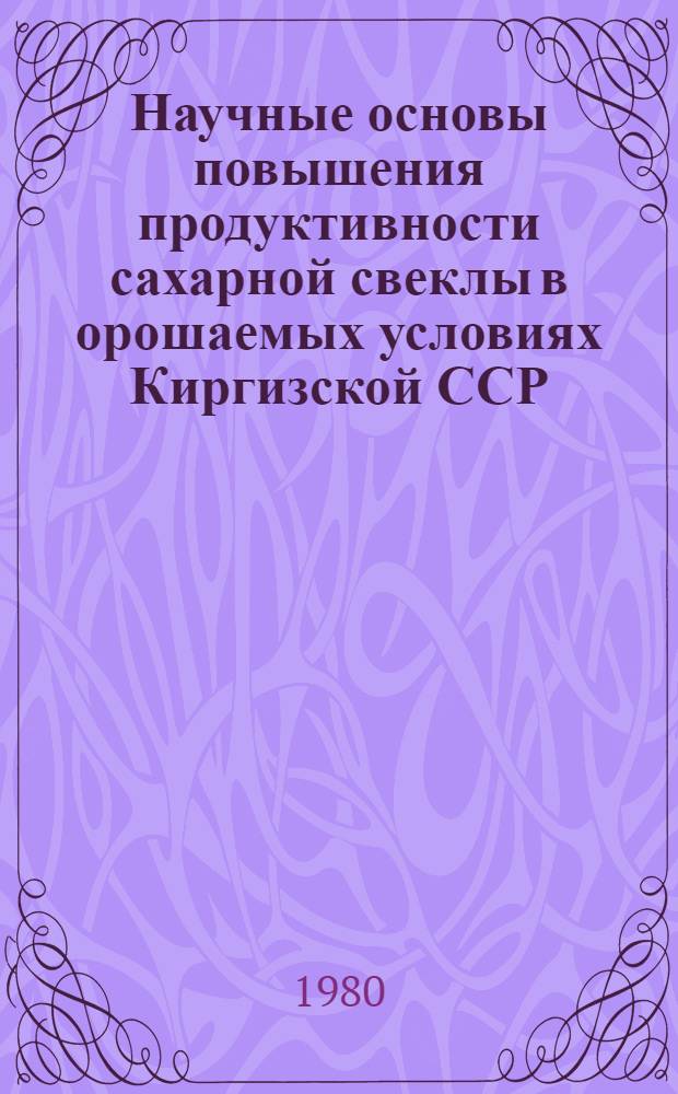 Научные основы повышения продуктивности сахарной свеклы в орошаемых условиях Киргизской ССР : Автореф. дис. на соиск. учен. степ. д-ра с.-х. наук : (06.01.14)