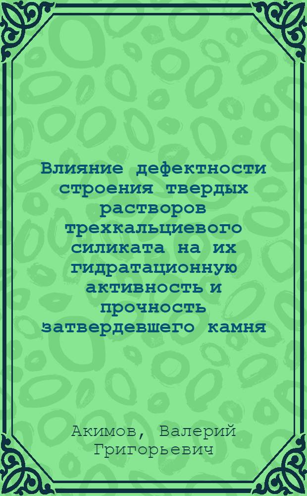 Влияние дефектности строения твердых растворов трехкальциевого силиката на их гидратационную активность и прочность затвердевшего камня : Автореф. дис. на соиск. учен. степ. канд. техн. наук : (05.17.11)