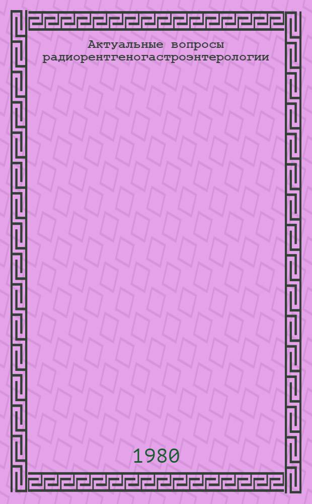 Актуальные вопросы радиорентгеногастроэнтерологии : Сб. науч. тр