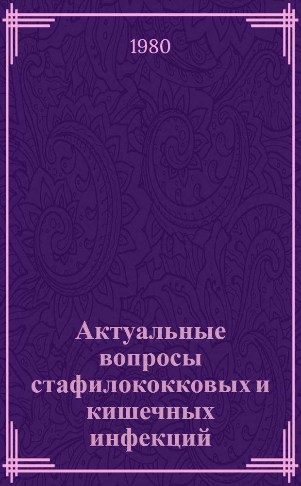 Актуальные вопросы стафилококковых и кишечных инфекций : Материалы науч. конф. и пленума всесоюз. пробл. комис. "Эпидемиология, клиника, диагностика и профилактика инфекц. болезней", Алма-Ата, 29-31 окт. 1980 г. : Тез. докл