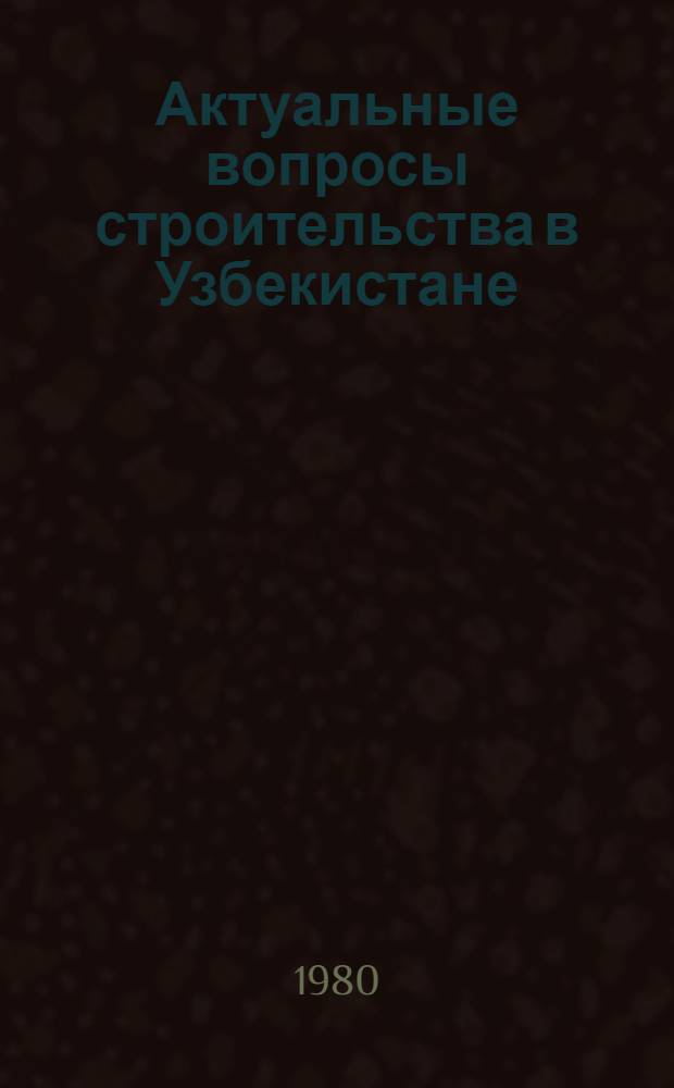 Актуальные вопросы строительства в Узбекистане : Сб. статей