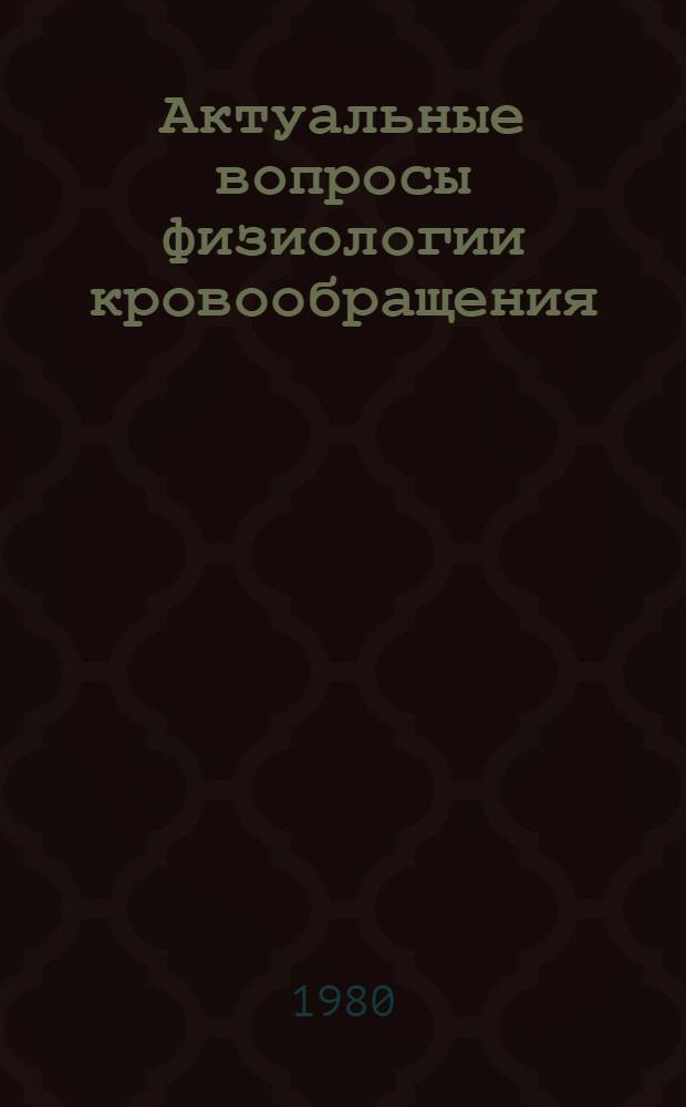 Актуальные вопросы физиологии кровообращения : (Сб. науч. тр.)