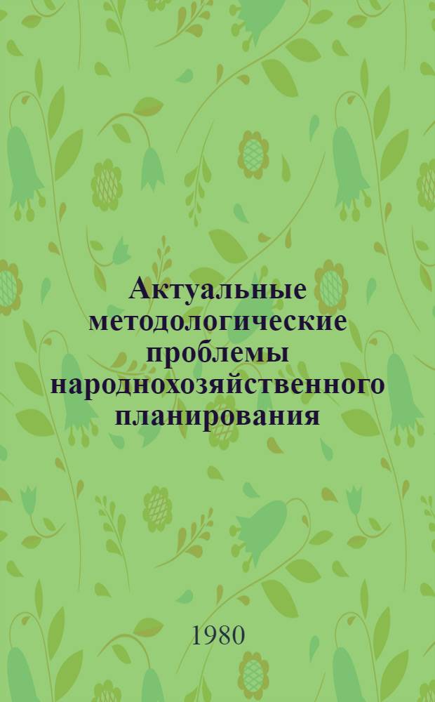 Актуальные методологические проблемы народнохозяйственного планирования : Науч. тр