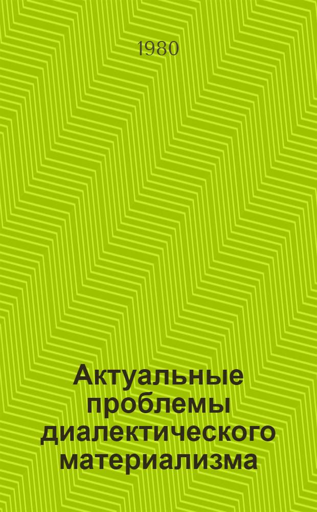 Актуальные проблемы диалектического материализма : Сб. статей