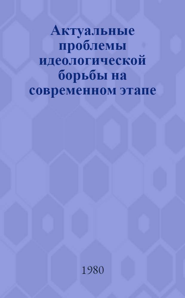 Актуальные проблемы идеологической борьбы на современном этапе : Материалы Науч.-практ. конф. Киев. 21-22 июня 1979 г.