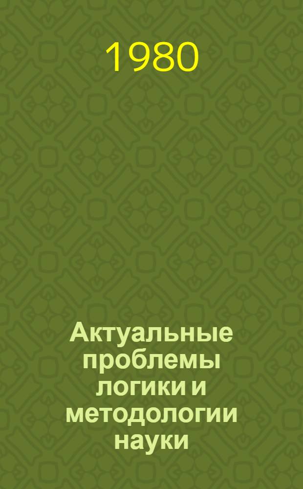 Актуальные проблемы логики и методологии науки : Сб. науч. тр