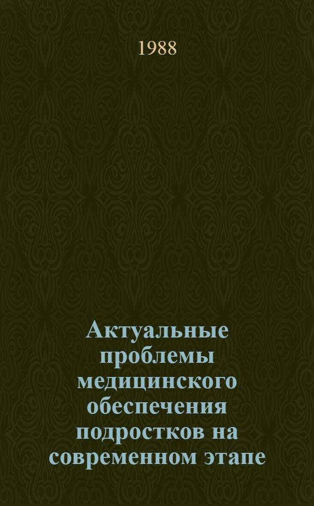 Актуальные проблемы медицинского обеспечения подростков на современном этапе : Тез. докл. Всесоюз. науч.-практ. конф. (19-21 сент. 1988, г. Волгоград)
