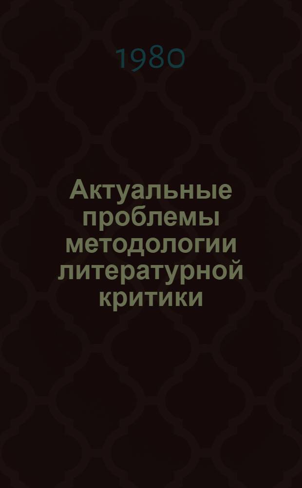 Актуальные проблемы методологии литературной критики : Принципы и критерии : Сб. статей
