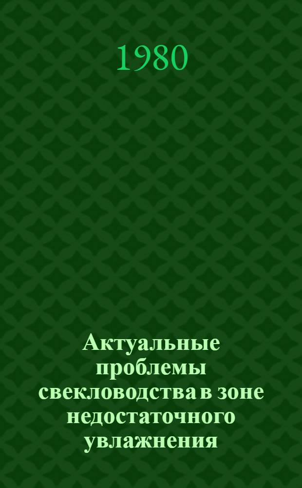 Актуальные проблемы свекловодства в зоне недостаточного увлажнения : Сб. науч. тр. Веселоподолян. опыт.-селекц. станции