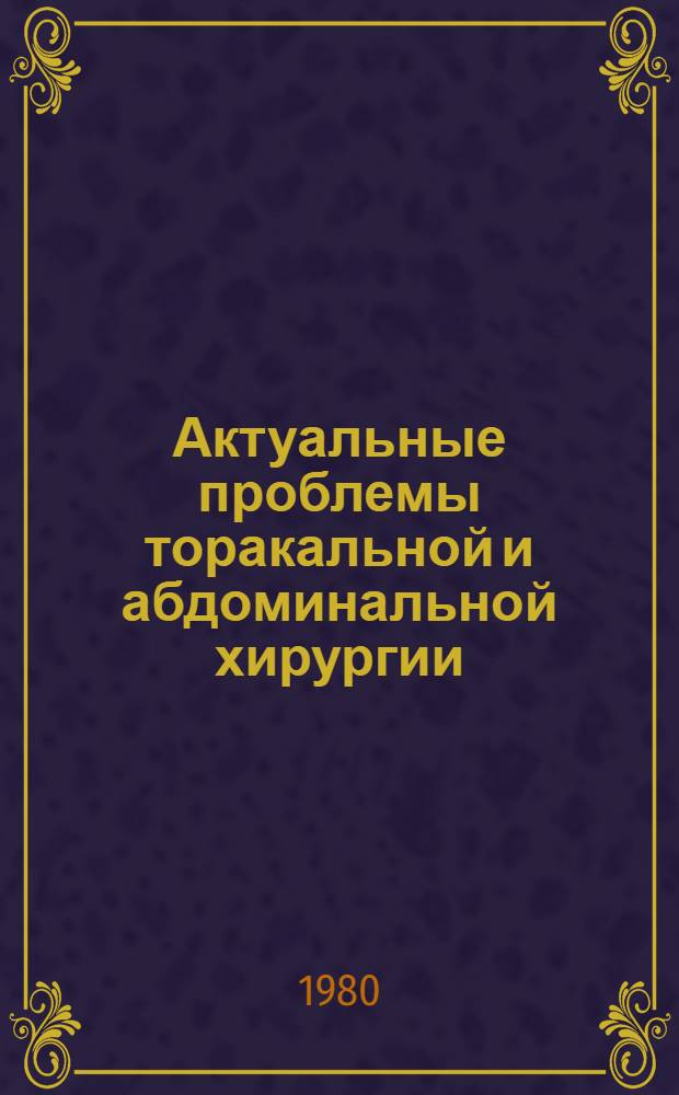 Актуальные проблемы торакальной и абдоминальной хирургии : Сб. работ каф. общ. хирургии лечеб. фак. : Посвящается 70-летию со дня рождения и 43-летию науч.-практ. деятельности К.Т. Таджиева