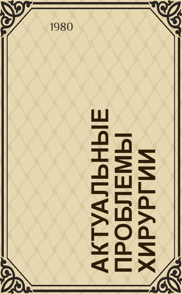 Актуальные проблемы хирургии : Тез. науч. конф. 17-18 апр. 1980 г.