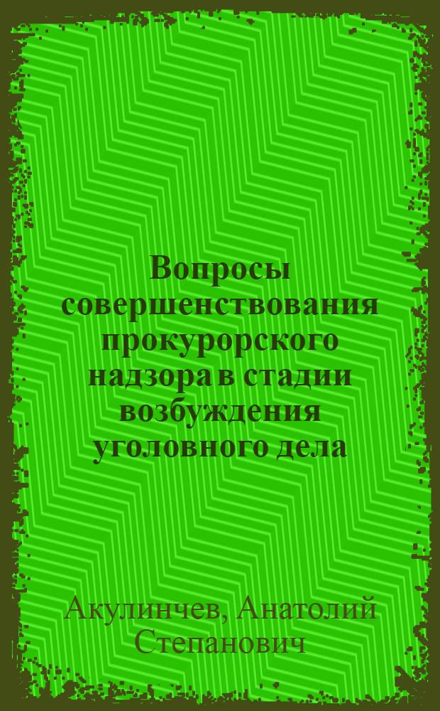 Вопросы совершенствования прокурорского надзора в стадии возбуждения уголовного дела : Автореф. дис. на соиск. учен. степ. к. ю. н