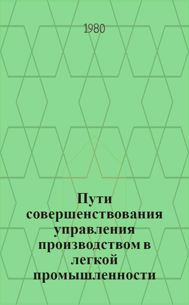 Пути совершенствования управления производством в легкой промышленности : (Опыт управления лег. пром-стью ЛатвССР)