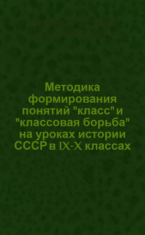 Методика формирования понятий "класс" и "классовая борьба" на уроках истории СССР в IX-X классах : Пособие для учителя
