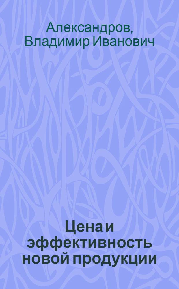 Цена и эффективность новой продукции : Учеб. пособие