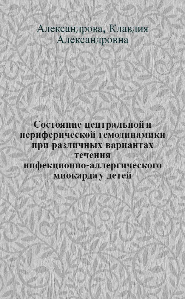 Состояние центральной и периферической гемодинамики при различных вариантах течения инфекционно-аллергического миокарда у детей : Автореф. дис. на соиск. учен. степ. канд. мед. наук : (14.00.09)