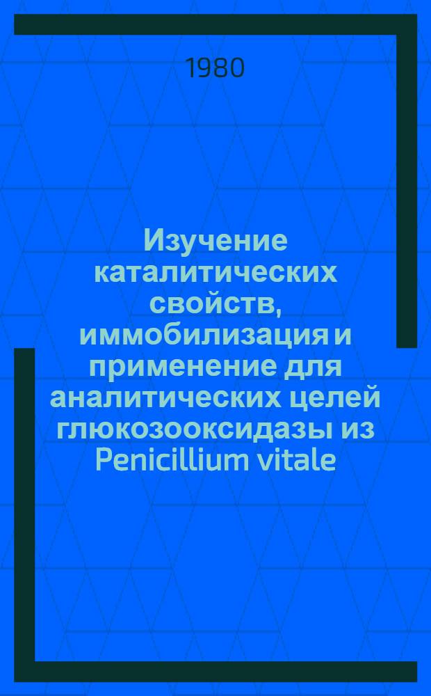 Изучение каталитических свойств, иммобилизация и применение для аналитических целей глюкозооксидазы из Penicillium vitale : Автореф. дис. на соиск. учен. степ. канд. хим. наук : (02.00.02)