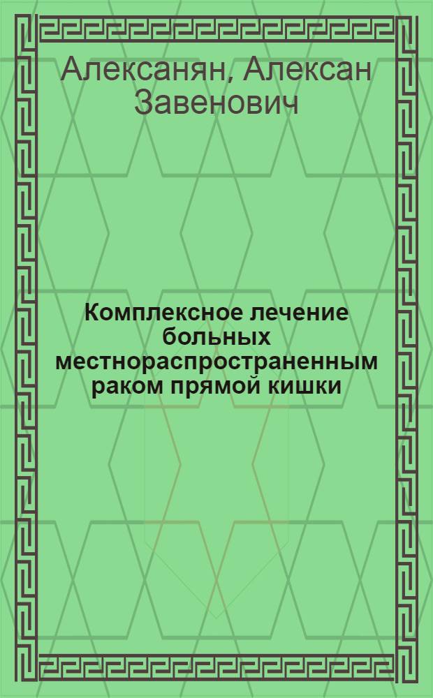 Комплексное лечение больных местнораспространенным раком прямой кишки : Автореф. дис. на соиск. учен. степ. канд. мед. наук : (14.00.14)