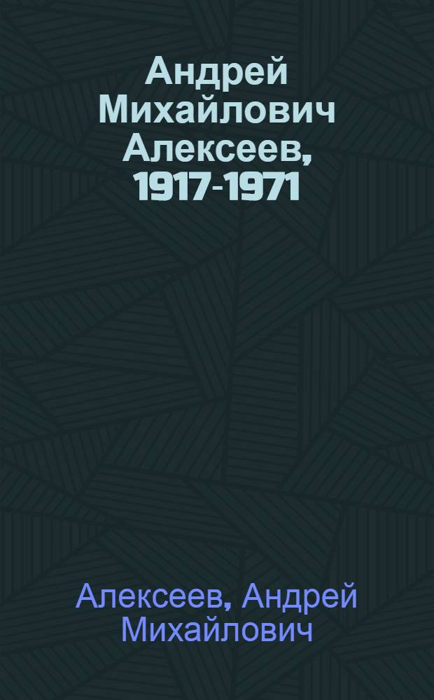 Андрей Михайлович Алексеев, 1917-1971 : Каталог выставки произведений