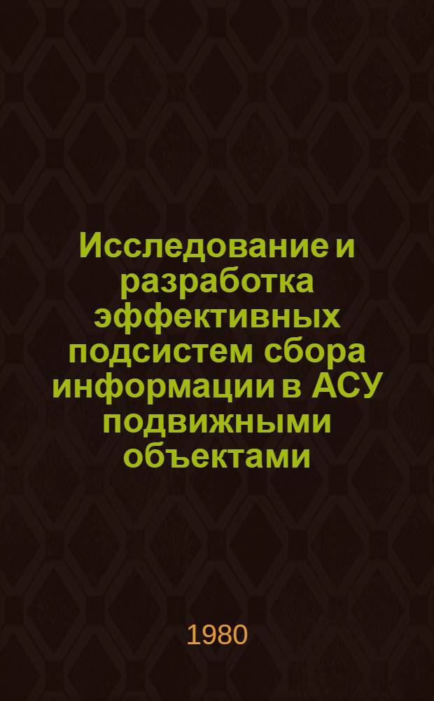 Исследование и разработка эффективных подсистем сбора информации в АСУ подвижными объектами : (На прим. карьеров с ж.-д. трансп.) : Автореф. дис. на соиск. учен. степ. канд. техн. наук : (05.13.01)