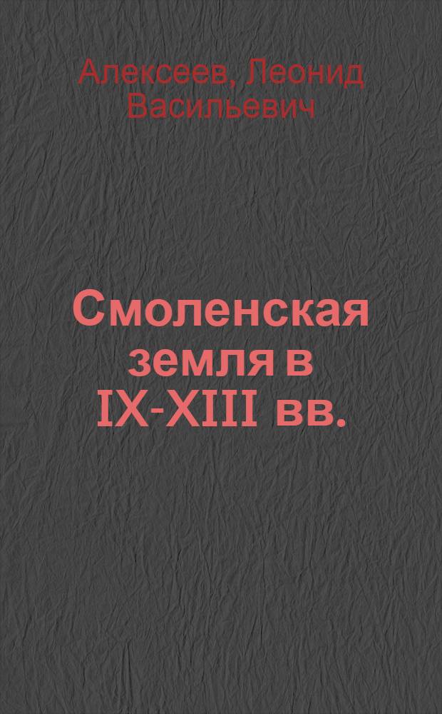 Смоленская земля в IX-XIII вв. : Очерки истории Смоленщины и Вост. Беларуссии