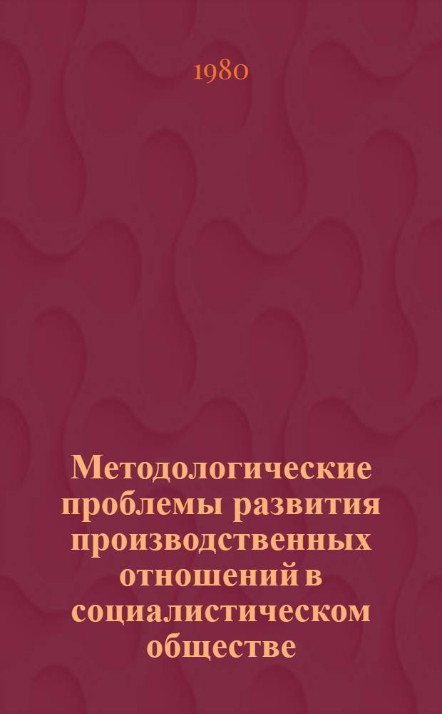 Методологические проблемы развития производственных отношений в социалистическом обществе : Автореф. дис. на соиск. учен. степ. д-ра филос. наук : (09.00.01)