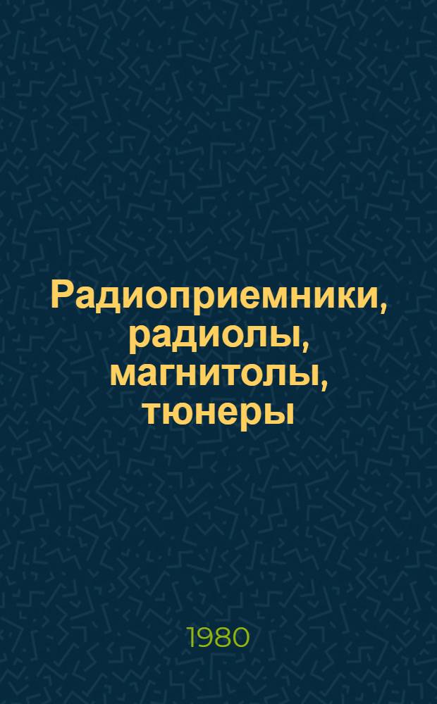 Радиоприемники, радиолы, магнитолы, тюнеры : Справочник