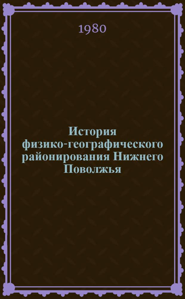 История физико-географического районирования Нижнего Поволжья : Лекция по спецкурсу "Физ.-геогр. районирование" для студентов геогр. фак