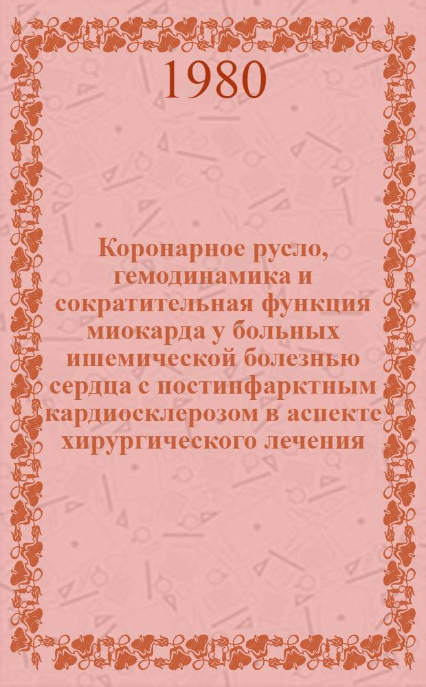 Коронарное русло, гемодинамика и сократительная функция миокарда у больных ишемической болезнью сердца с постинфарктным кардиосклерозом в аспекте хирургического лечения : Автореф. дис. на соиск. учен. степ. канд. мед. наук : (14.00.27)
