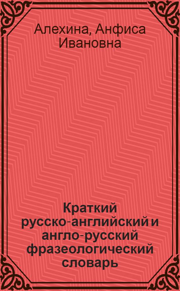 Краткий русско-английский и англо-русский фразеологический словарь