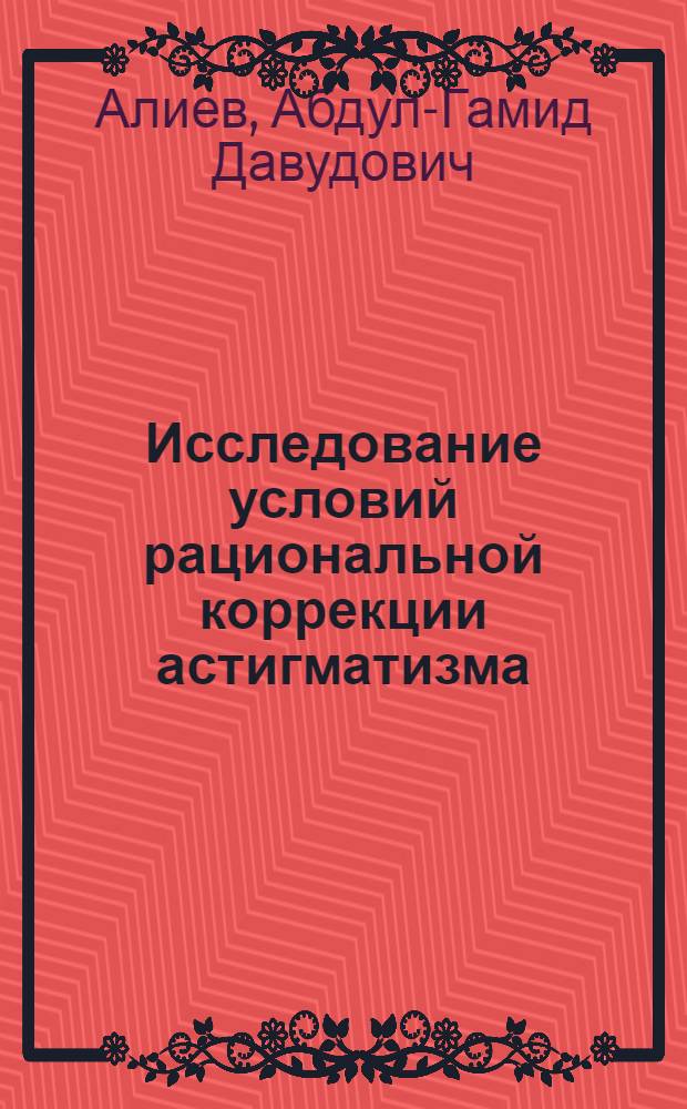 Исследование условий рациональной коррекции астигматизма : Автореф. дис. на соиск. учен. степ. канд. мед. наук : (14.00.08)