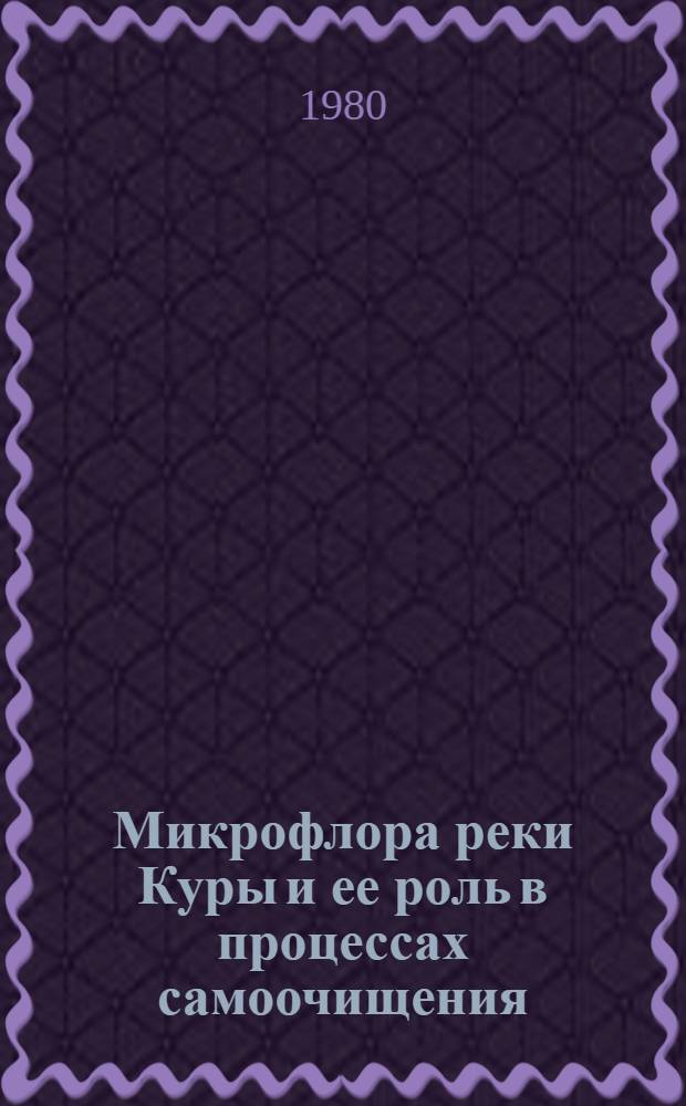 Микрофлора реки Куры и ее роль в процессах самоочищения : Автореф. дис. на соиск. учен. степ. канд. биол. наук : (03.00.18)