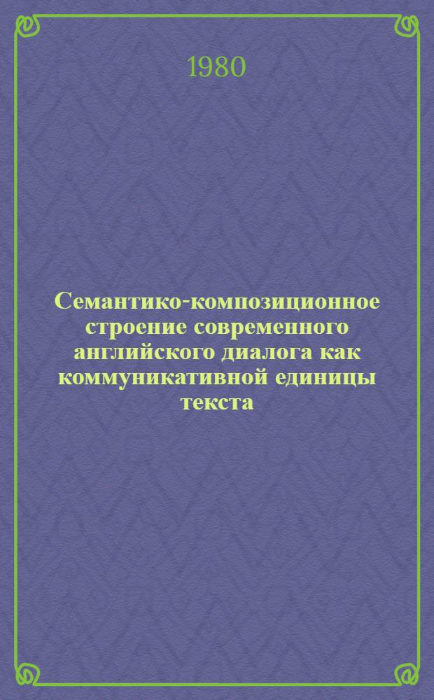 Семантико-композиционное строение современного английского диалога как коммуникативной единицы текста : Автореф. дис. на соиск. учен. степ. канд. филол. наук : (10.02.04)