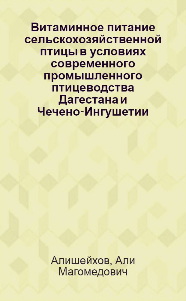 Витаминное питание сельскохозяйственной птицы в условиях современного промышленного птицеводства Дагестана и Чечено-Ингушетии : (Лекция для слушателей фак. повышения квалификации зооинженеров и вет. врачей)