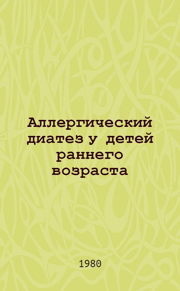 Аллергический диатез у детей раннего возраста : (Клиника, лечение и диспансеризация) : Учеб.-метод. пособие
