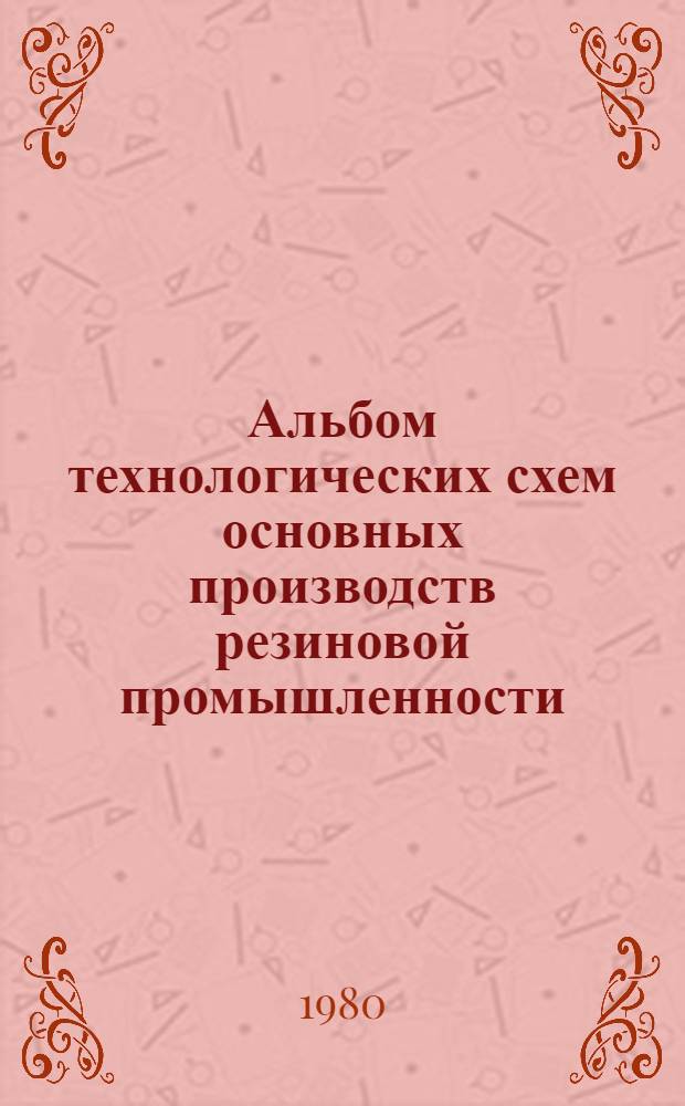 Альбом технологических схем основных производств резиновой промышленности : Учеб. пособие для вузов по спец. "Технология резины"