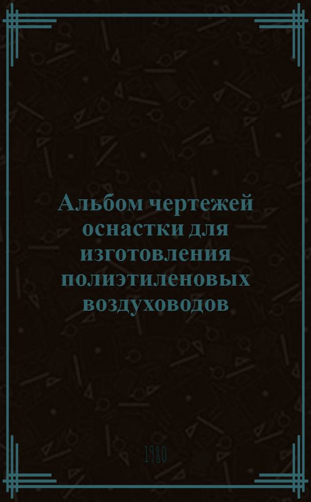 Альбом чертежей оснастки для изготовления полиэтиленовых воздуховодов