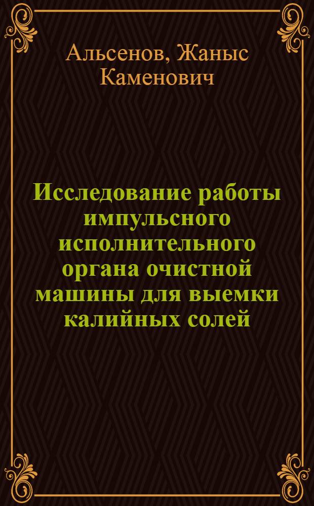 Исследование работы импульсного исполнительного органа очистной машины для выемки калийных солей : Автореф. дис. на соиск. учен. степ. канд. техн. наук : (05.05.06)