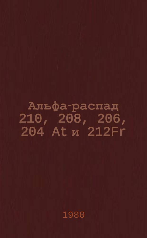 Альфа-распад 210, 208, 206, 204 At и 212Fr