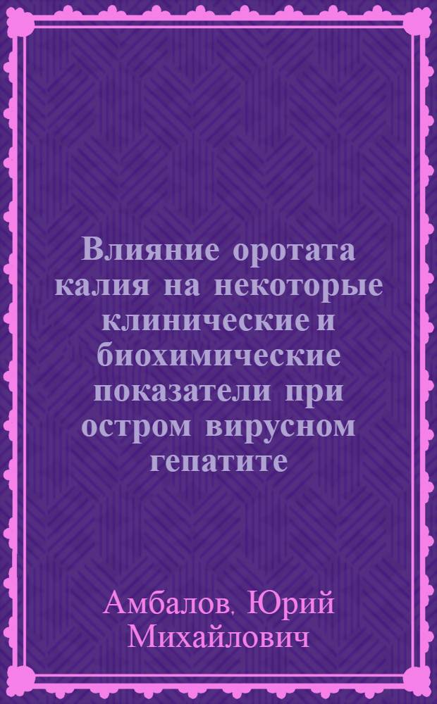 Влияние оротата калия на некоторые клинические и биохимические показатели при остром вирусном гепатите : Автореф. дис. на соиск. учен. степ. канд. мед. наук : (14.00.10)