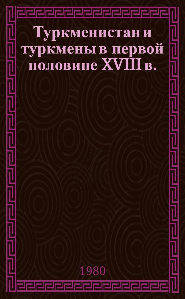 Туркменистан и туркмены в первой половине XVIII в. : (По данным соч. Мухаммеда Казима "Наме-йи алам ара-йи Надири")